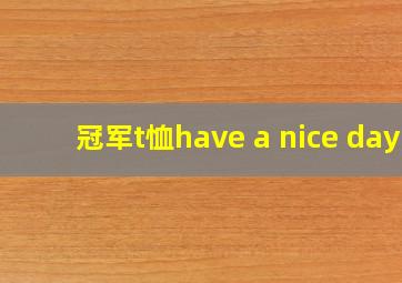 冠军t恤have a nice day